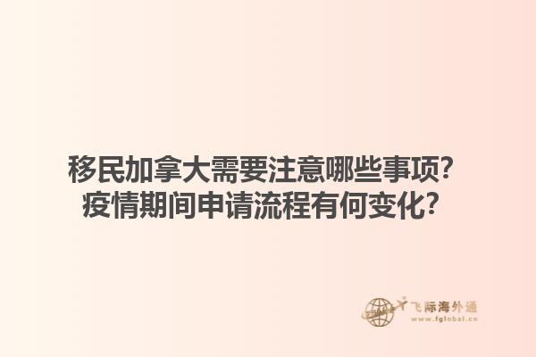 移民加拿大需要注意哪些事项？疫情期间申请流程有何变化？1.jpg