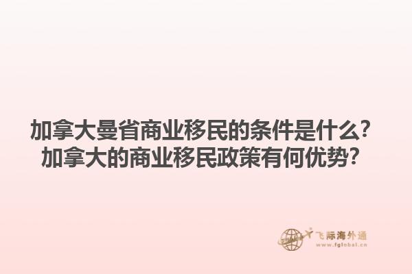 加拿大曼省商业移民的条件是什么？加拿大的商业移民政策有何优势？1.jpg