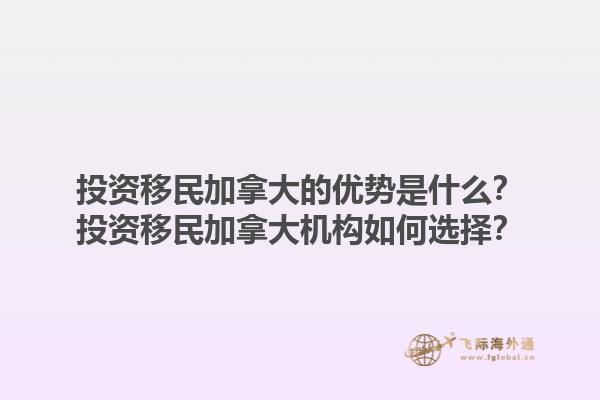 投资移民加拿大的优势是什么？投资移民加拿大机构如何选择？1.jpg
