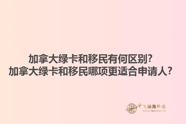 加拿大绿卡和移民有何区别？加拿大绿卡和移民哪项更适合申请人？1.jpg