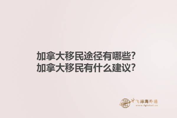 加拿大移民途径有哪些？加拿大移民有什么建议？1.jpg
