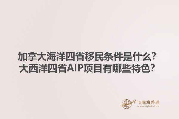 加拿大海洋四省移民条件是什么？大西洋四省AIP项目有哪些特色？1.jpg