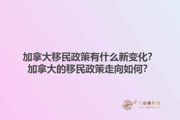 加拿大移民政策有什么新变化？加拿大的移民政策走向如何？1.jpg
