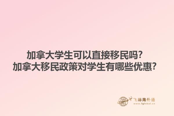 加拿大学生可以直接移民吗?加拿大移民政策对学生有哪些优惠?1.jpg