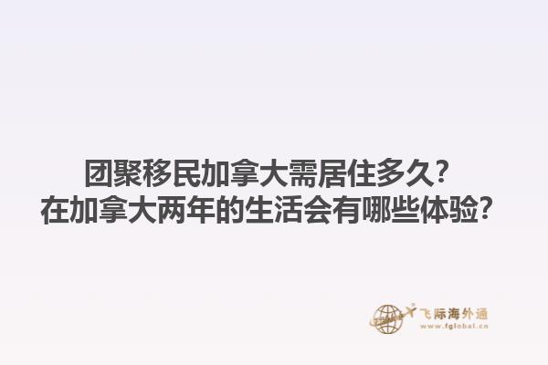 团聚移民加拿大需居住多久？在加拿大两年的生活会有哪些体验？1.jpg