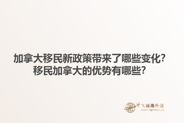 加拿大移民新政策带来了哪些变化？移民加拿大的优势有哪些？1.jpg