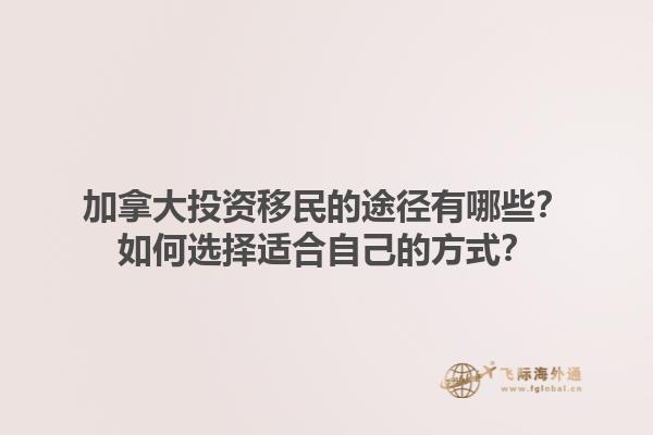 加拿大投资移民的途径有哪些？如何选择适合自己的方式？1.jpg