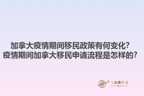 加拿大疫情期间移民政策有何变化？疫情期间加拿大移民申请流程是怎样的？1.jpg