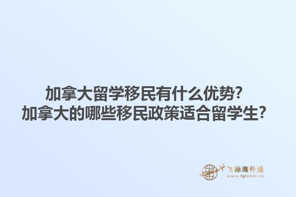 加拿大留学移民有什么优势？加拿大的哪些移民政策适合留学生？1.jpg
