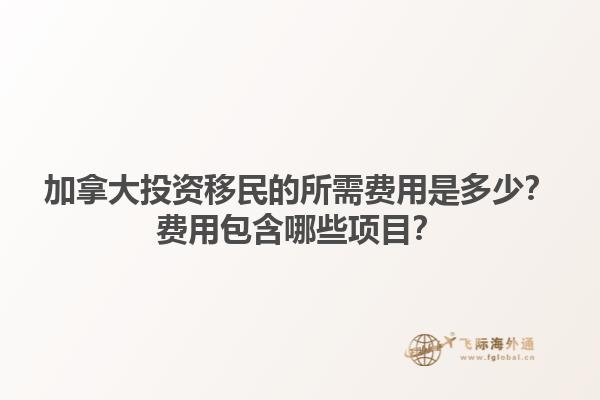 加拿大投资移民的所需费用是多少？费用包含哪些项目？1.jpg