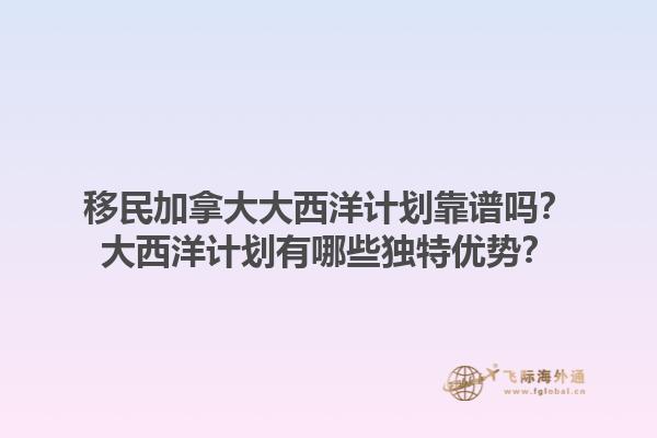 移民加拿大大西洋计划靠谱吗？大西洋计划有哪些独特优势？1.jpg