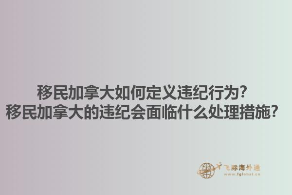 移民加拿大如何定义违纪行为？移民加拿大的违纪会面临什么处理措施？1.jpg
