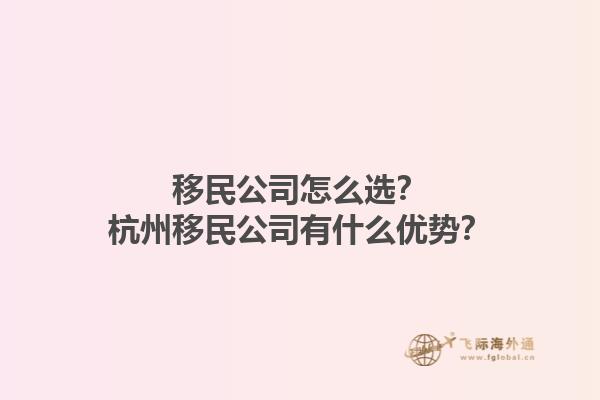 移民公司怎么选？杭州移民公司有什么优势？1.jpg