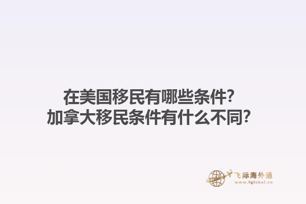 在美国移民有哪些条件？加拿大移民条件有什么不同？1.jpg