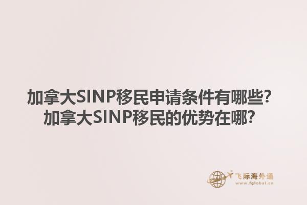 加拿大SINP移民申请条件有哪些？加拿大SINP移民的优势在哪？1.jpg