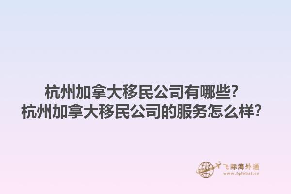 杭州加拿大移民公司有哪些？杭州加拿大移民公司的服务怎么样？1.jpg