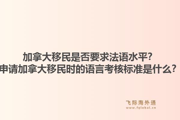 加拿大移民是否要求法语水平？申请加拿大移民时的语言考核标准是什么？1.jpg