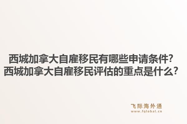 西城加拿大自雇移民有哪些申请条件？西城加拿大自雇移民评估的重点是什么？1.jpg