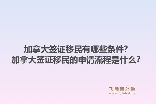 加拿大签证移民有哪些条件？加拿大签证移民的申请流程是什么？1.jpg