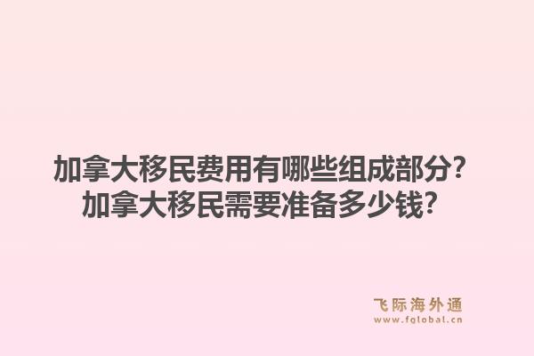 加拿大移民费用有哪些组成部分？加拿大移民需要准备多少钱？1.jpg