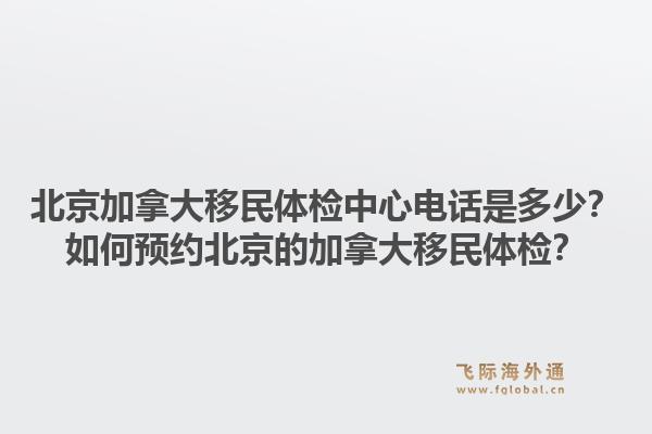 北京加拿大移民体检中心电话是多少？如何预约北京的加拿大移民体检？1.jpg