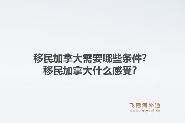 移民加拿大需要哪些条件？移民加拿大什么感受？1.jpg