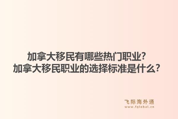 加拿大移民有哪些热门职业？加拿大移民职业的选择标准是什么？1.jpg