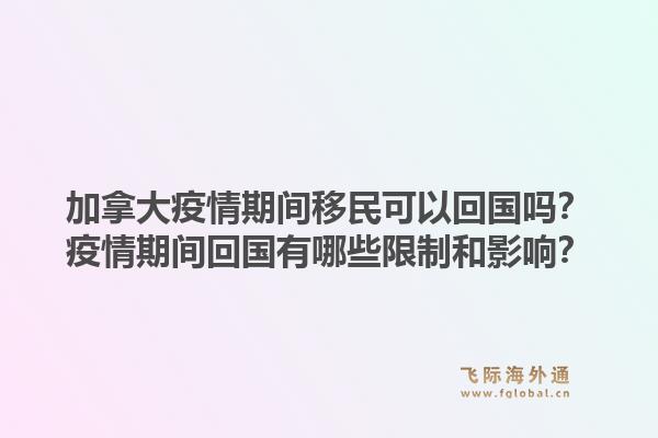 加拿大疫情期间移民可以回国吗？疫情期间回国有哪些限制和影响？1.jpg