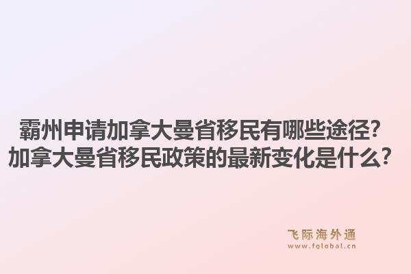 霸州申请加拿大曼省移民有哪些途径？加拿大曼省移民政策的最新变化是什么？1.jpg