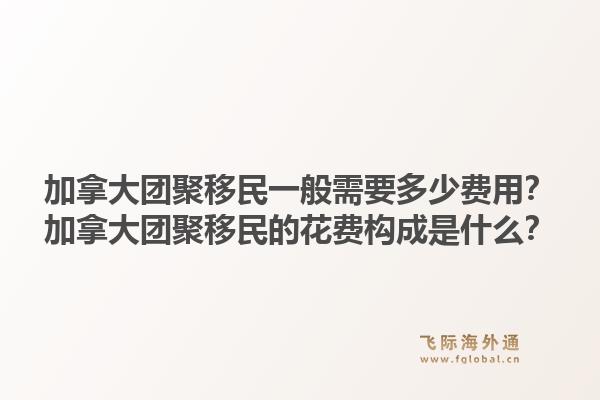 加拿大团聚移民一般需要多少费用？加拿大团聚移民的花费构成是什么？1.jpg