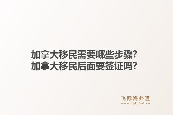 加拿大移民需要哪些步骤？加拿大移民后面要签证吗？1.jpg