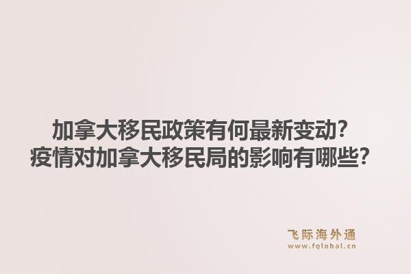 加拿大移民政策有何最新变动？疫情对加拿大移民局的影响有哪些？1.jpg