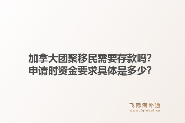 加拿大团聚移民需要存款吗？申请时资金要求具体是多少？1.jpg