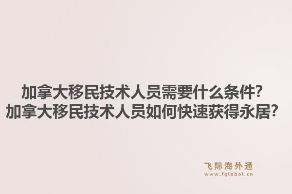 加拿大移民技术人员需要什么条件？加拿大移民技术人员如何快速获得永居？1.jpg
