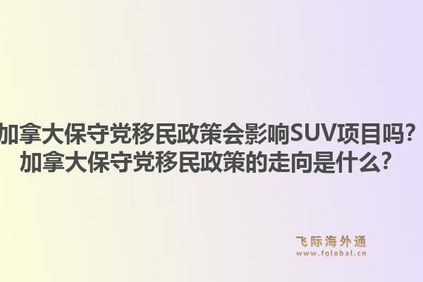 加拿大保守党移民政策会影响SUV项目吗？加拿大保守党移民政策的走向是什么？1.jpg