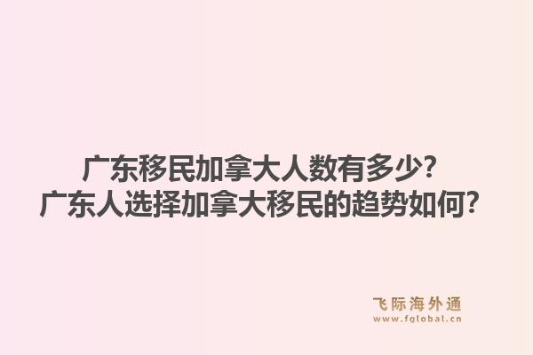 广东移民加拿大人数有多少？广东人选择加拿大移民的趋势如何？1.jpg