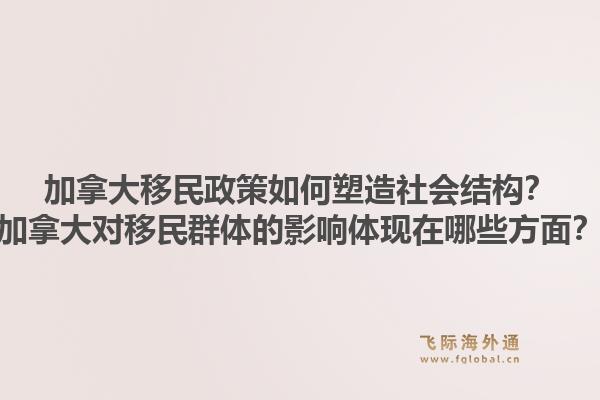 加拿大移民政策如何塑造社会结构？加拿大对移民群体的影响体现在哪些方面？1.jpg