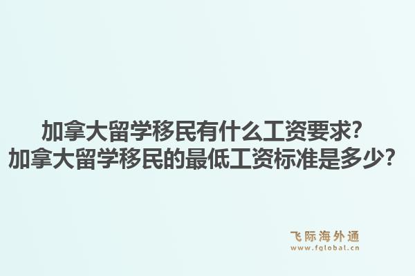 加拿大留学移民有什么工资要求？加拿大留学移民的最低工资标准是多少？1.jpg