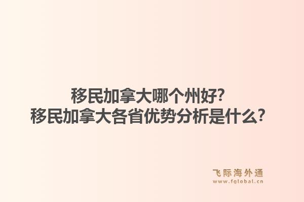 移民加拿大哪个州好？移民加拿大各省优势分析是什么？1.jpg
