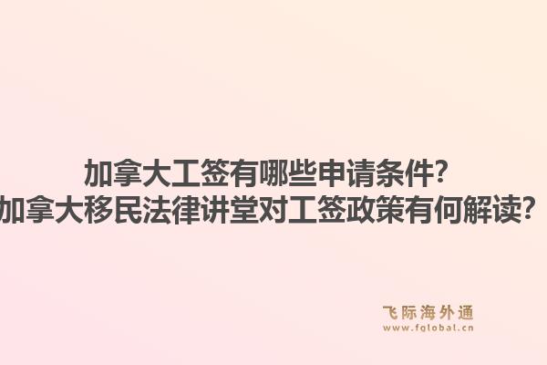 加拿大工签有哪些申请条件？加拿大移民法律讲堂对工签政策有何解读？1.jpg