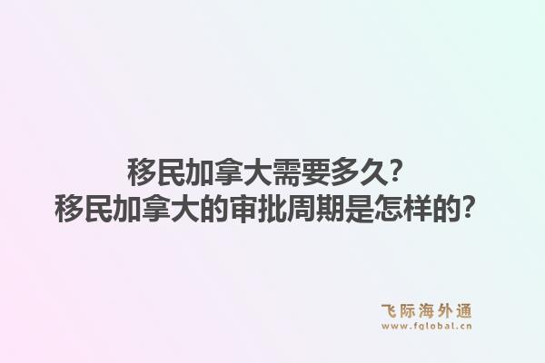 移民加拿大需要多久？移民加拿大的审批周期是怎样的？1.jpg