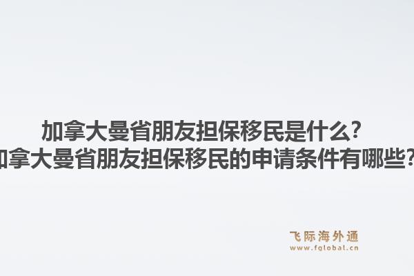 加拿大曼省朋友担保移民是什么？加拿大曼省朋友担保移民的申请条件有哪些？1.jpg