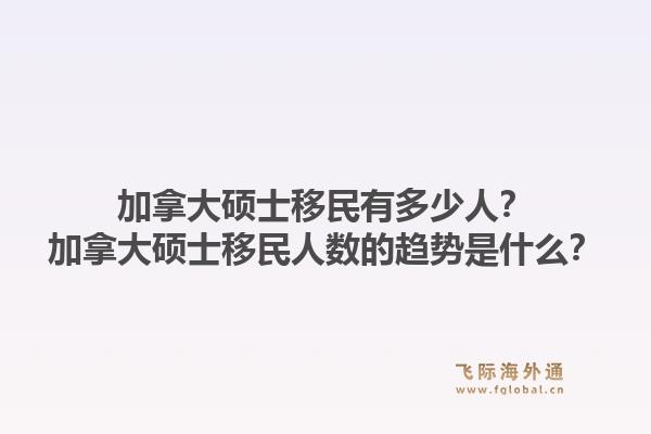 加拿大硕士移民有多少人？加拿大硕士移民人数的趋势是什么？1.jpg