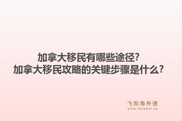 加拿大移民有哪些途径？加拿大移民攻略的关键步骤是什么？1.jpg