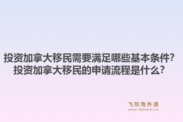 投资加拿大移民需要满足哪些基本条件？投资加拿大移民的申请流程是什么？1.jpg