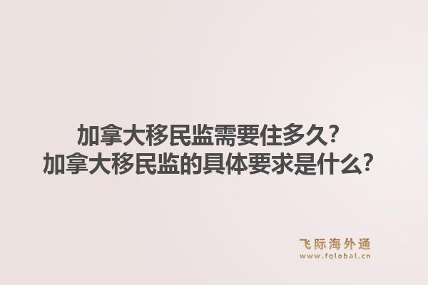 加拿大移民监需要住多久？加拿大移民监的具体要求是什么？1.jpg