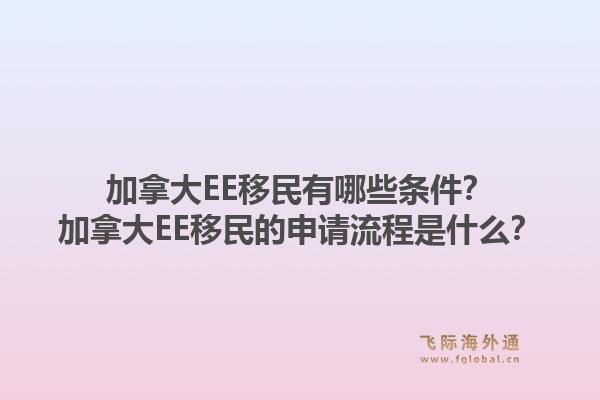 加拿大EE移民有哪些条件？加拿大EE移民的申请流程是什么？1.jpg