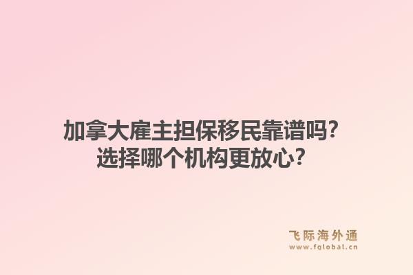 加拿大雇主担保移民靠谱吗？选择哪个机构更放心？1.jpg