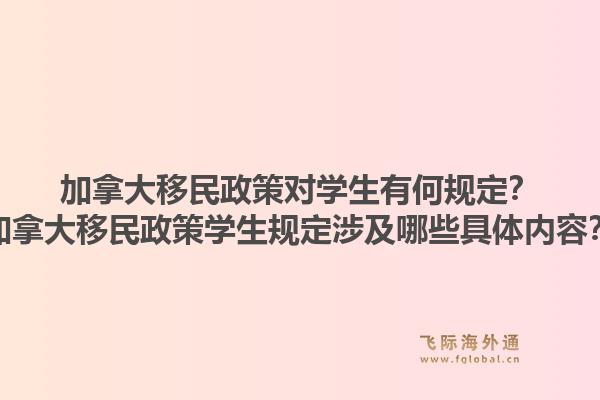 加拿大移民政策对学生有何规定？加拿大移民政策学生规定涉及哪些具体内容？1.jpg