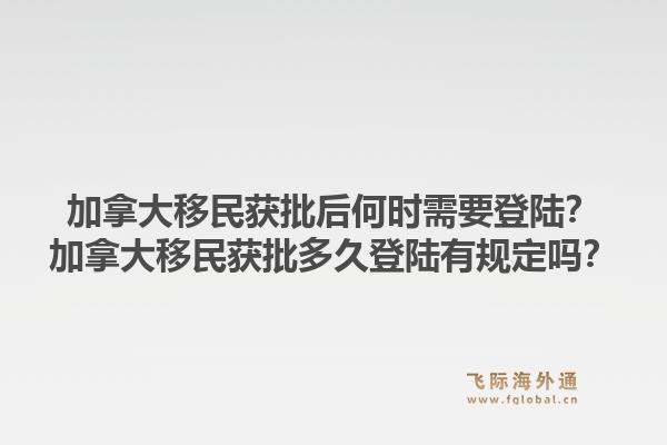 加拿大移民获批后何时需要登陆？加拿大移民获批多久登陆有规定吗？1.jpg